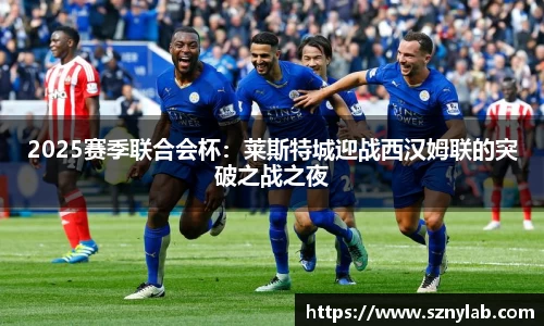 2025赛季联合会杯：莱斯特城迎战西汉姆联的突破之战之夜