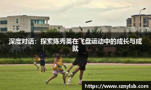 深度对话：探索陈秀英在飞盘运动中的成长与成就