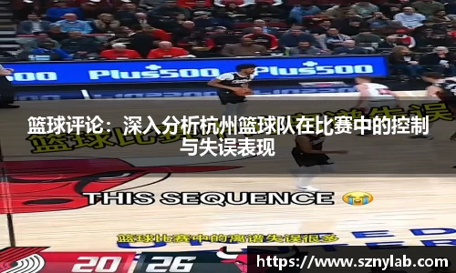 篮球评论：深入分析杭州篮球队在比赛中的控制与失误表现